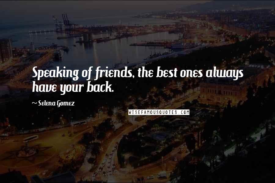 Selena Gomez quotes: Speaking of friends, the best ones always have your back.