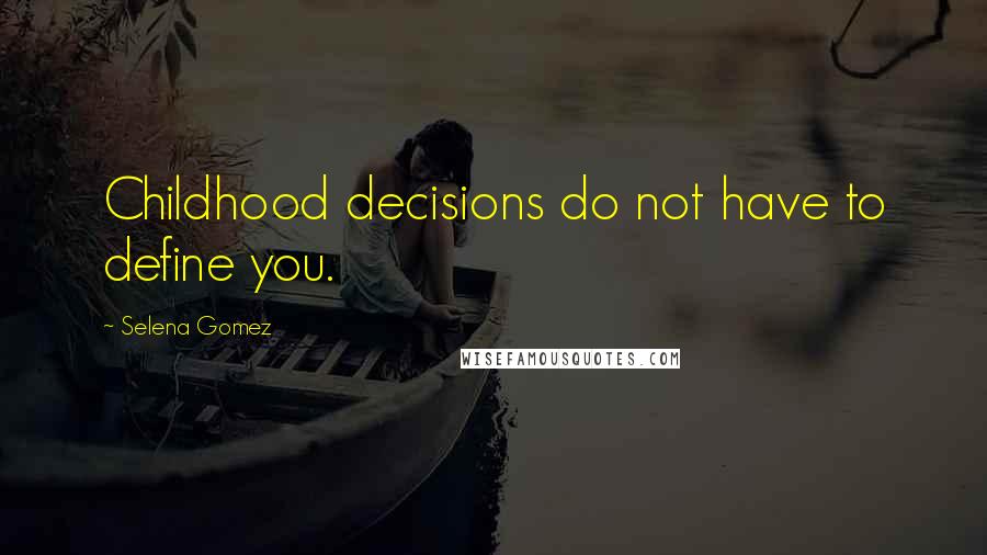 Selena Gomez quotes: Childhood decisions do not have to define you.