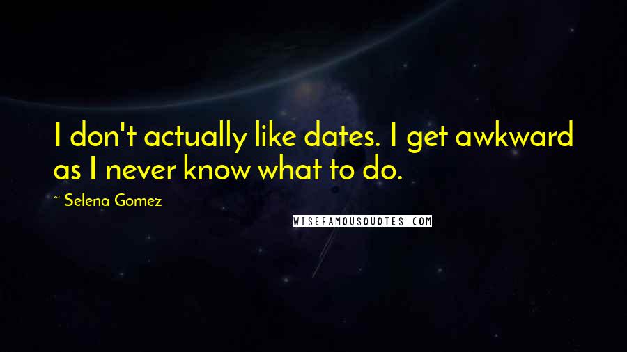 Selena Gomez quotes: I don't actually like dates. I get awkward as I never know what to do.