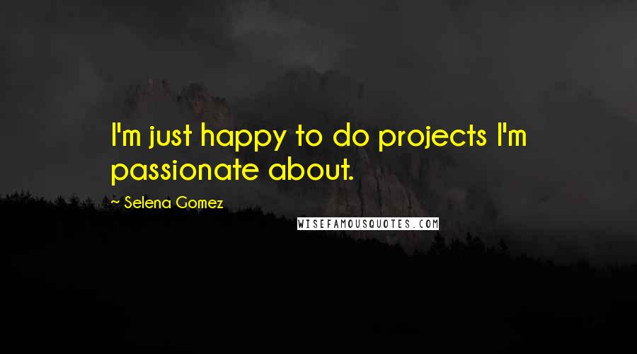 Selena Gomez quotes: I'm just happy to do projects I'm passionate about.