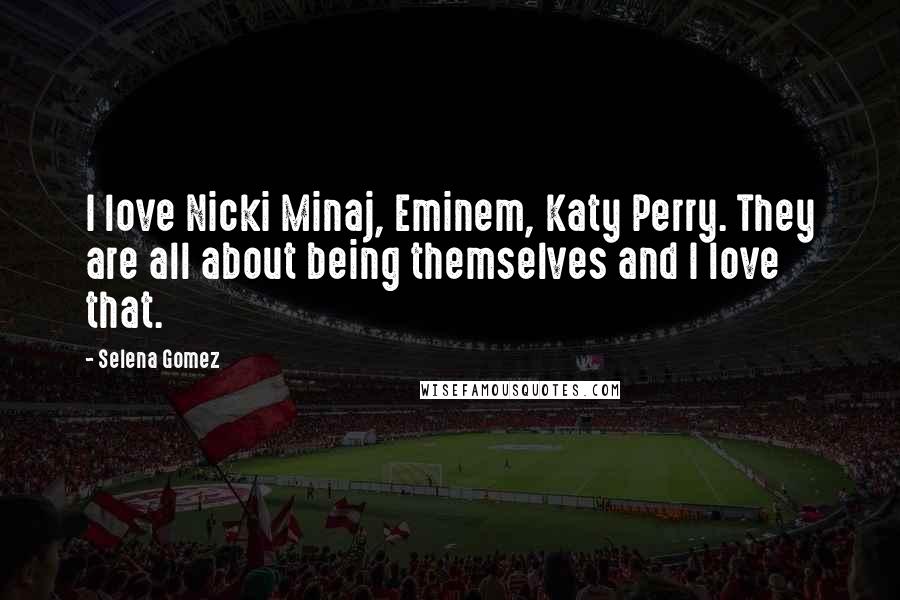 Selena Gomez quotes: I love Nicki Minaj, Eminem, Katy Perry. They are all about being themselves and I love that.