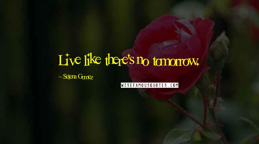 Selena Gomez quotes: Live like there's no tomorrow.