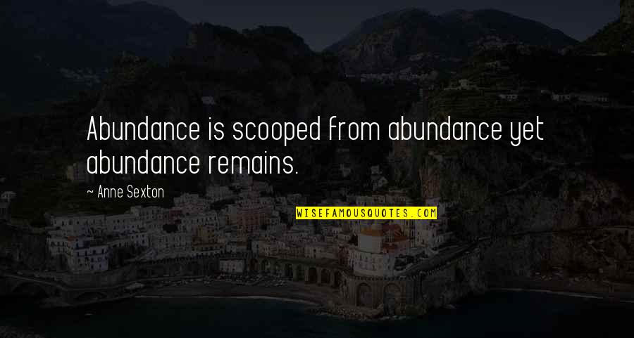 Selena Gomez The Heart Wants Quotes By Anne Sexton: Abundance is scooped from abundance yet abundance remains.