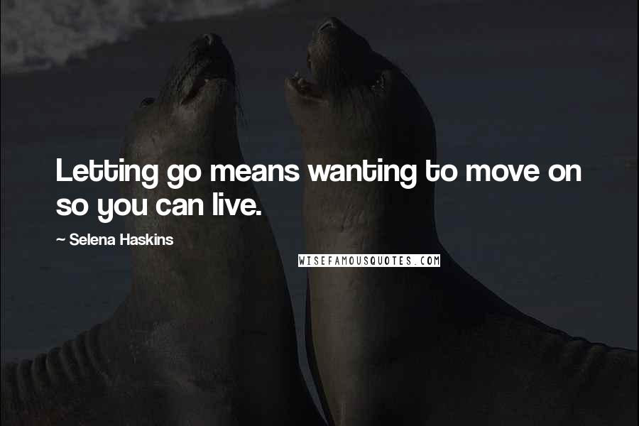 Selena Haskins quotes: Letting go means wanting to move on so you can live.