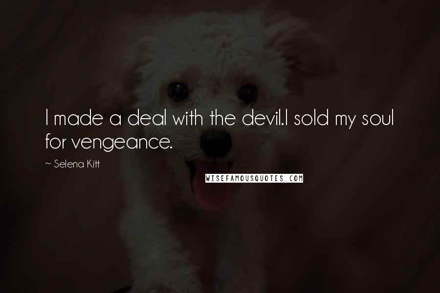 Selena Kitt quotes: I made a deal with the devil.I sold my soul for vengeance.