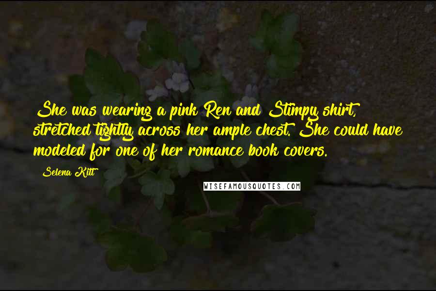 Selena Kitt quotes: She was wearing a pink Ren and Stimpy shirt, stretched tightly across her ample chest. She could have modeled for one of her romance book covers.