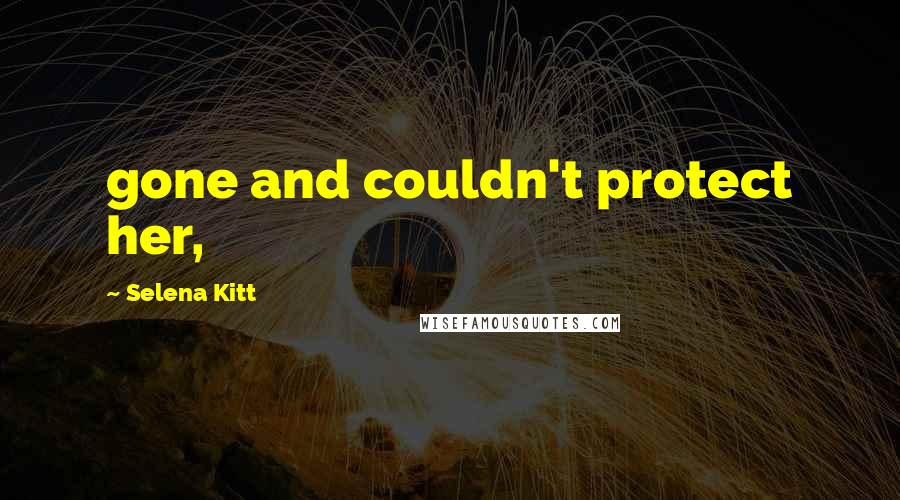 Selena Kitt quotes: gone and couldn't protect her,
