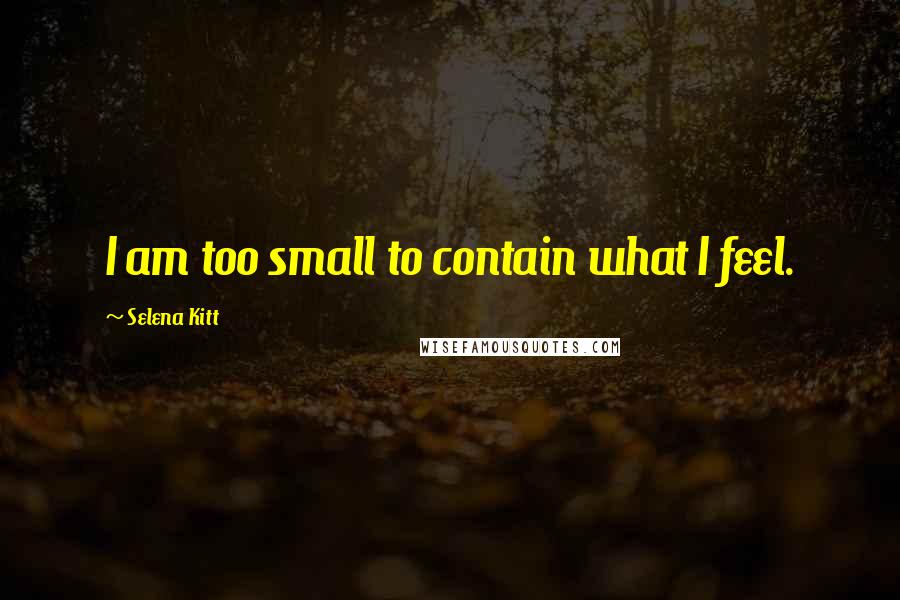 Selena Kitt quotes: I am too small to contain what I feel.