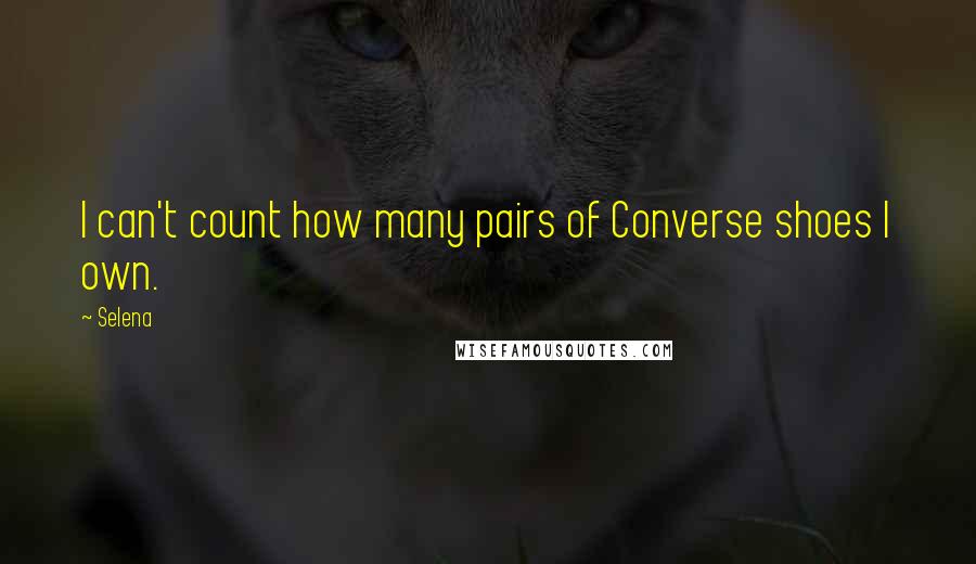 Selena quotes: I can't count how many pairs of Converse shoes I own.