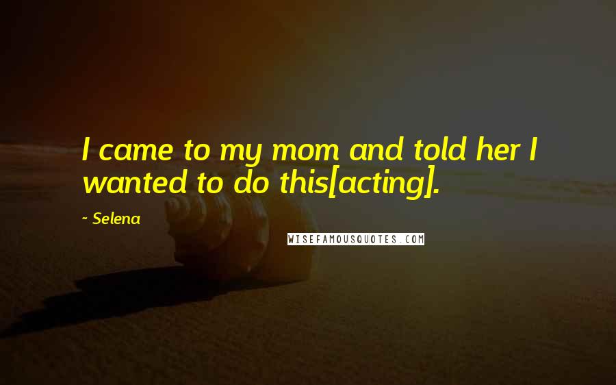 Selena quotes: I came to my mom and told her I wanted to do this[acting].