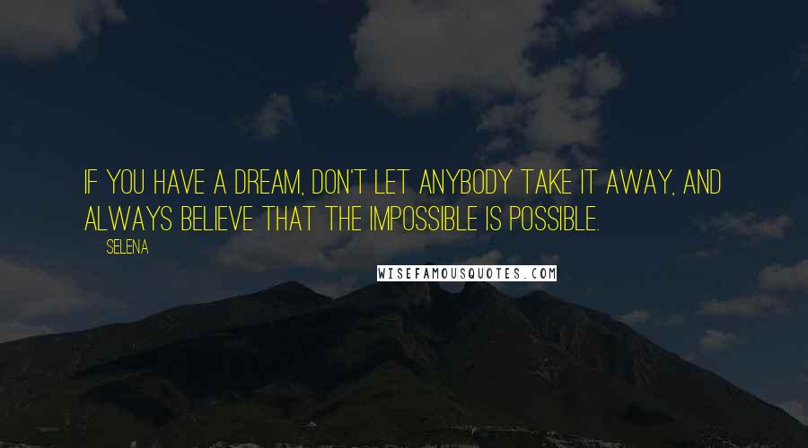 Selena quotes: If you have a dream, don't let anybody take it away, and always believe that the impossible is possible.