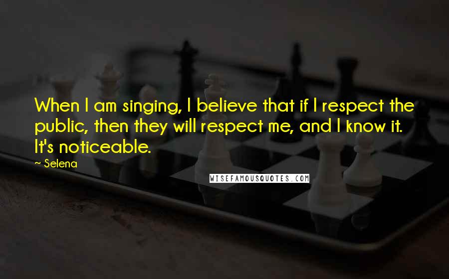 Selena quotes: When I am singing, I believe that if I respect the public, then they will respect me, and I know it. It's noticeable. Selena quotes: When I am singing, I believe that if I respect the public, then they will respect me, and I know it. It's noticeable.