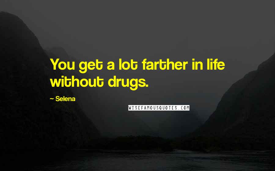 Selena quotes: You get a lot farther in life without drugs.