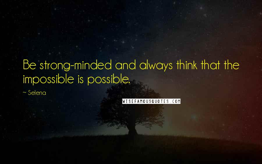 Selena quotes: Be strong-minded and always think that the impossible is possible.