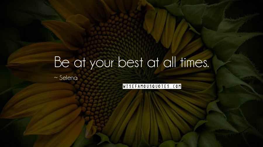 Selena quotes: Be at your best at all times.