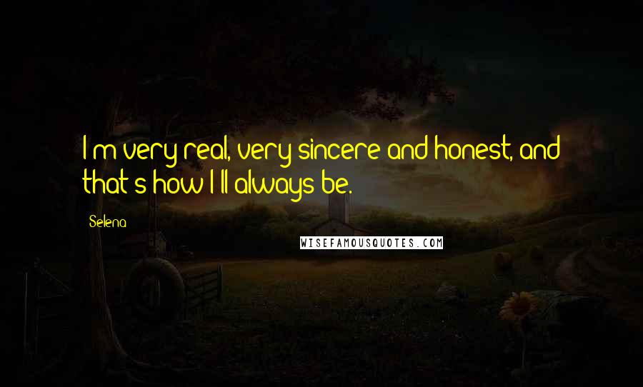 Selena quotes: I'm very real, very sincere and honest, and that's how I'll always be.