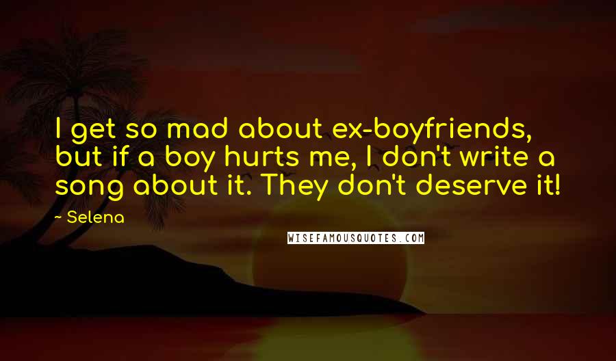 Selena quotes: I get so mad about ex-boyfriends, but if a boy hurts me, I don't write a song about it. They don't deserve it!