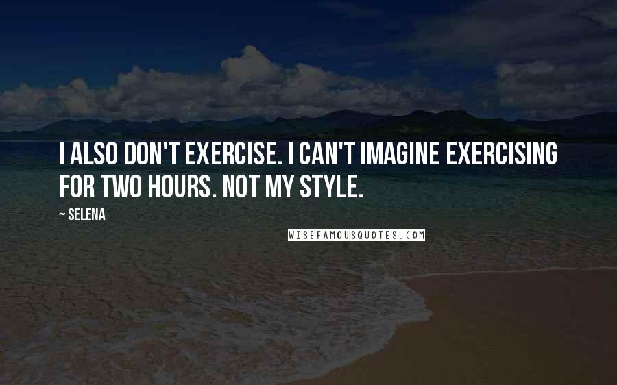 Selena quotes: I also don't exercise. I can't imagine exercising for two hours. Not my style.