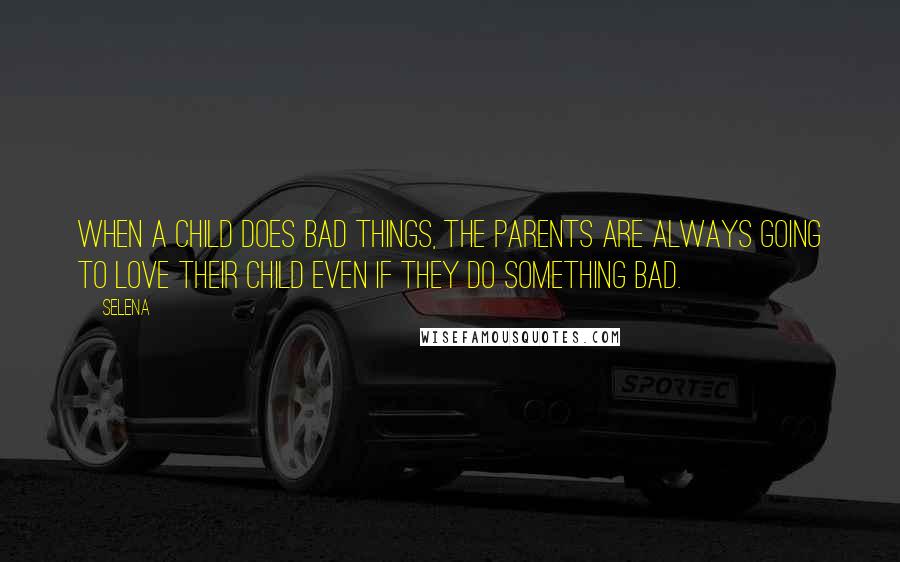 Selena quotes: When a child does bad things, the parents are always going to love their child even if they do something bad.