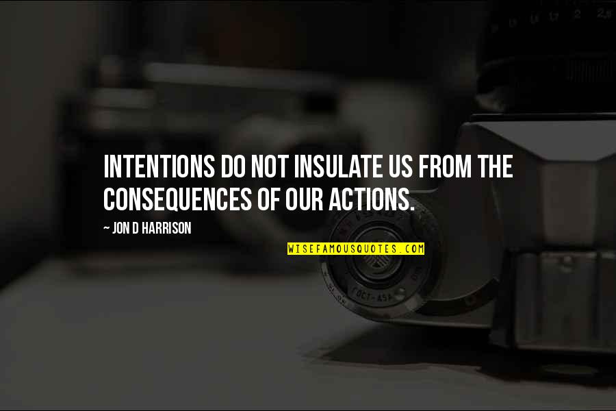 Selenas Quote Quotes By Jon D Harrison: Intentions do not insulate us from the consequences