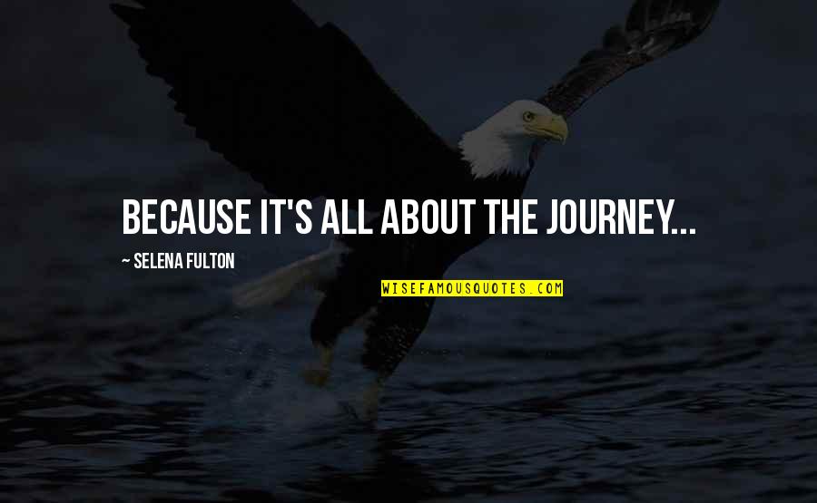 Selena's Quotes By Selena Fulton: Because it's all about the journey...