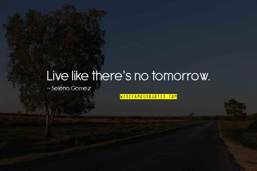 Selena's Quotes By Selena Gomez: Live like there's no tomorrow.