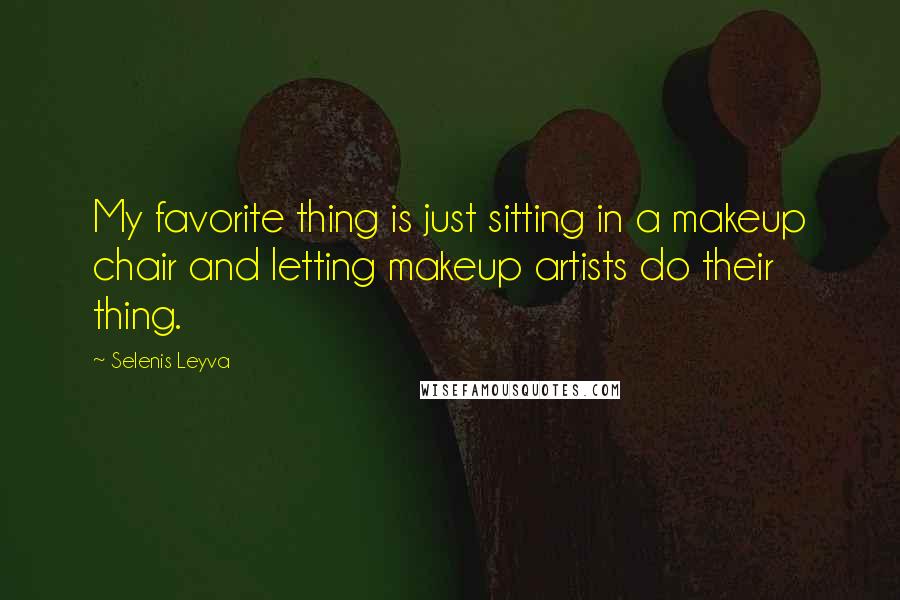 Selenis Leyva quotes: My favorite thing is just sitting in a makeup chair and letting makeup artists do their thing.