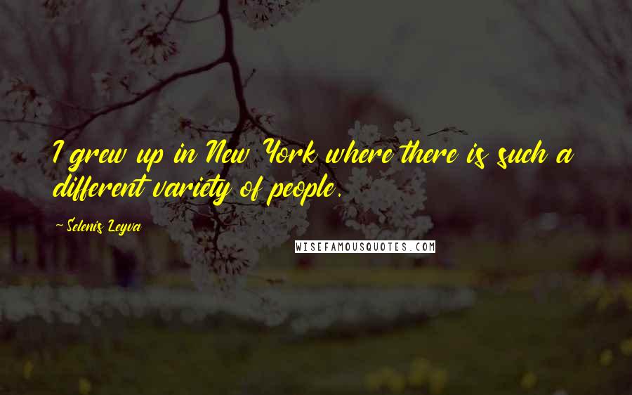 Selenis Leyva quotes: I grew up in New York where there is such a different variety of people.