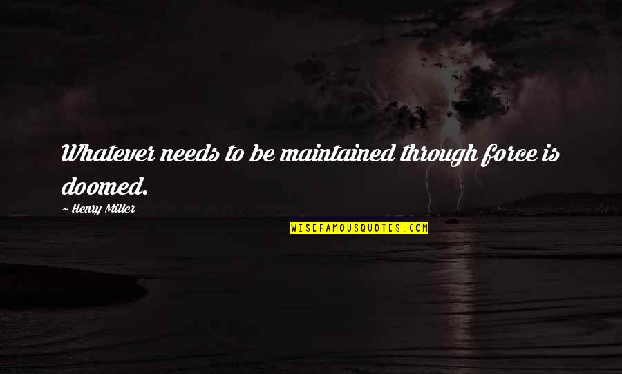 Seleon Quotes By Henry Miller: Whatever needs to be maintained through force is