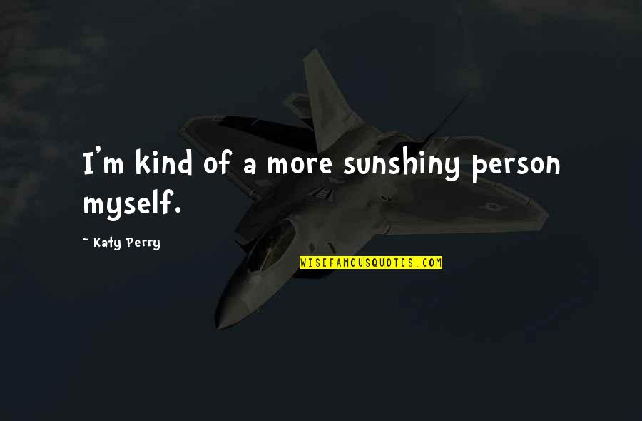 Selery Quotes By Katy Perry: I'm kind of a more sunshiny person myself.
