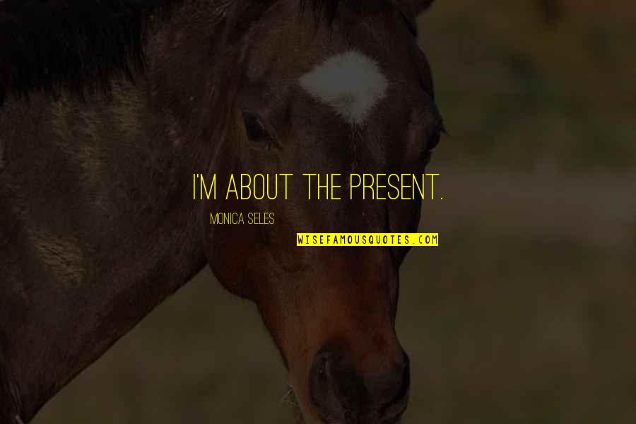 Seles Quotes By Monica Seles: I'm about the present.