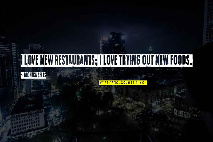 Seles Quotes By Monica Seles: I love new restaurants; I love trying out