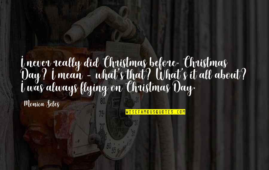 Seles Quotes By Monica Seles: I never really did Christmas before. Christmas Day?
