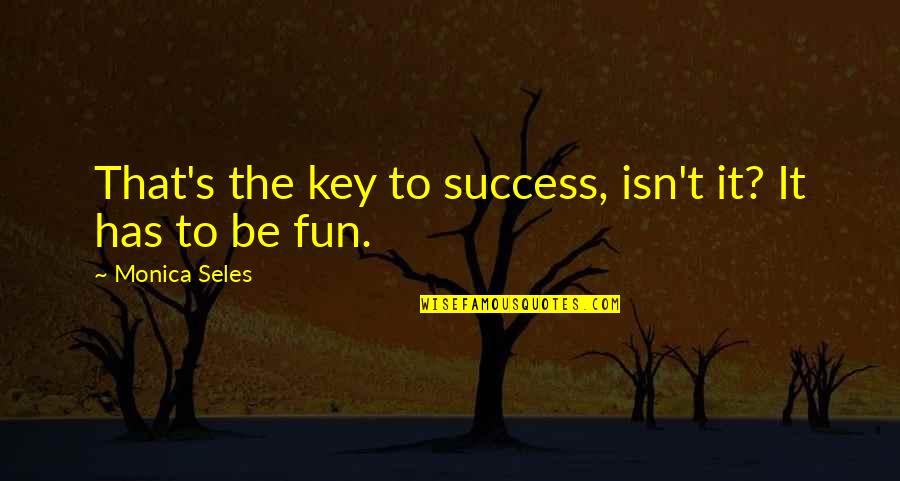 Seles Quotes By Monica Seles: That's the key to success, isn't it? It