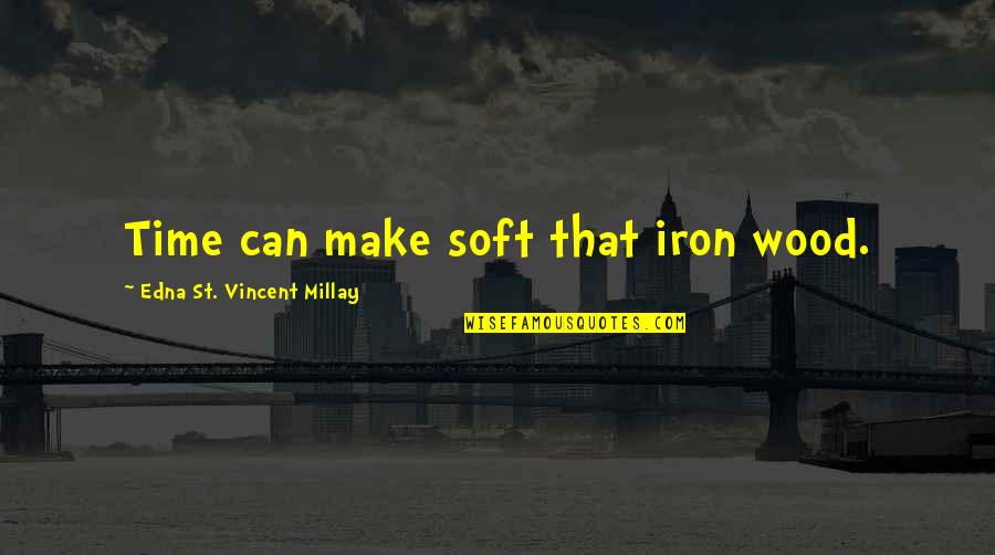 Self Abnegation Quotes By Edna St. Vincent Millay: Time can make soft that iron wood.