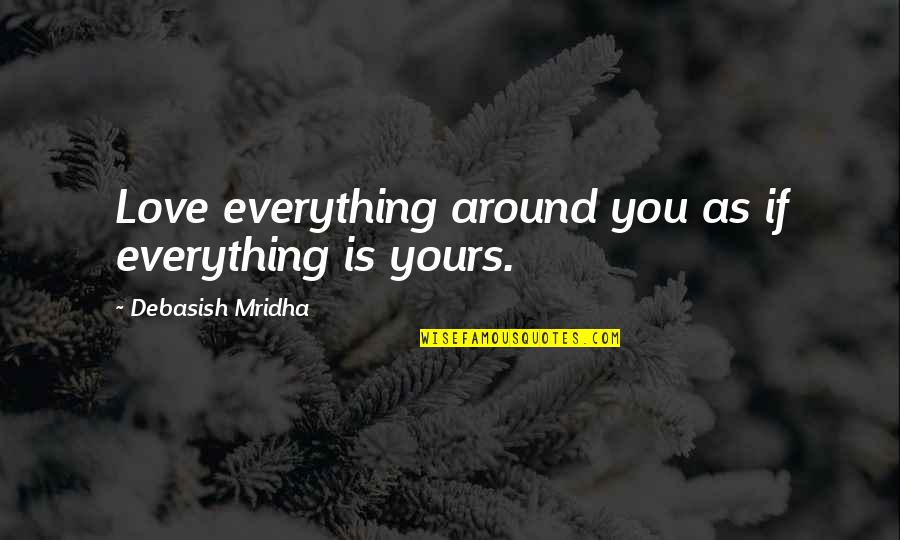 Self Absorbed People Quotes By Debasish Mridha: Love everything around you as if everything is