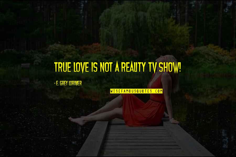 Self Absorbed People Quotes By E. Grey Lorimer: True Love is not a reality TV show!