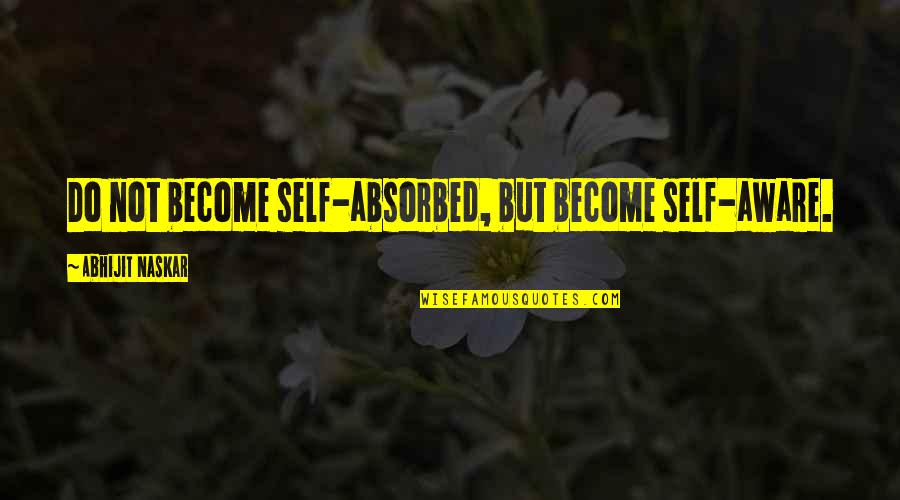 Self Absorbed Quote Quotes By Abhijit Naskar: Do not become self-absorbed, but become self-aware.