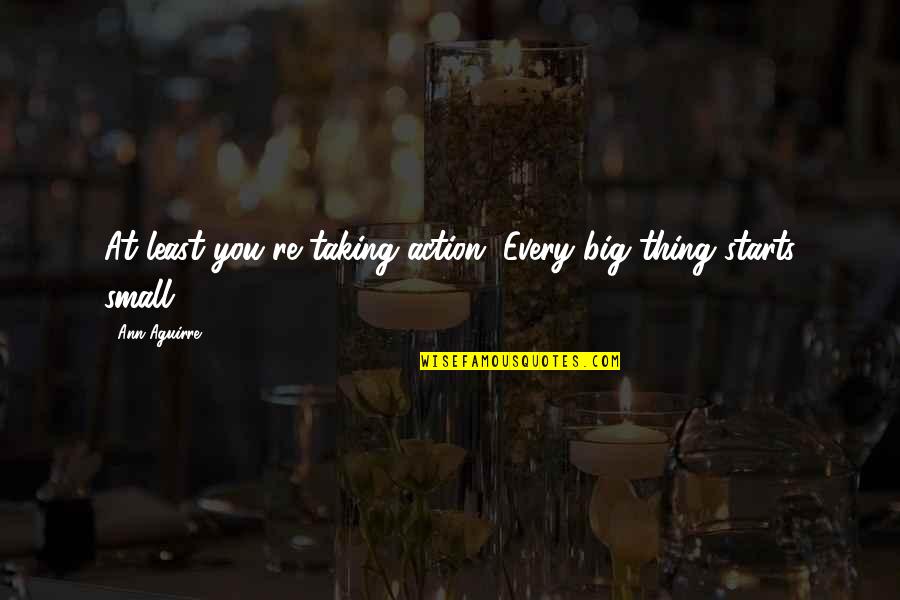 Self Absorbed Quote Quotes By Ann Aguirre: At least you're taking action. Every big thing