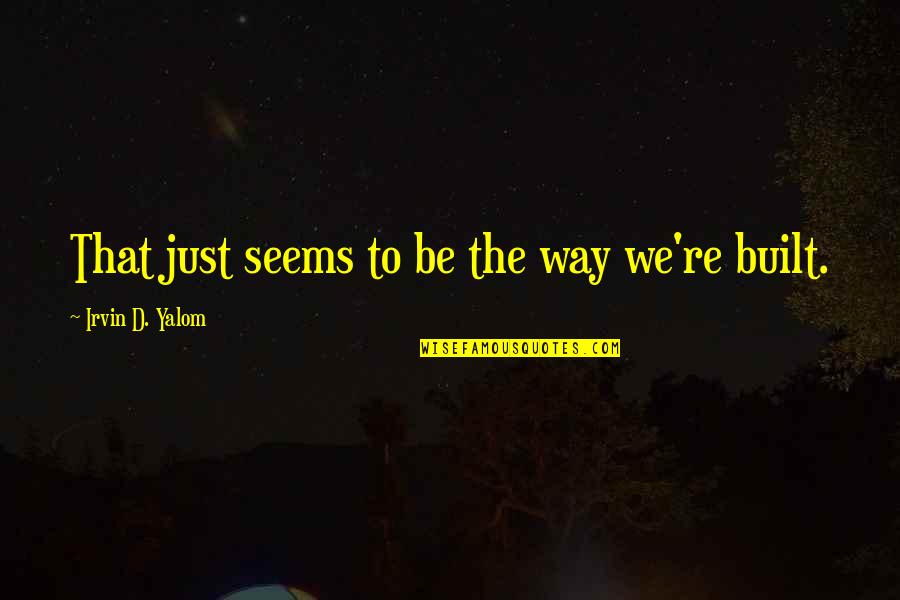 Self Acceptance Psychology Quotes By Irvin D. Yalom: That just seems to be the way we're Self Acceptance Psychology Quotes By Irvin D. Yalom: That just seems to be the way we're