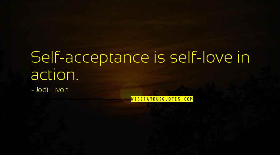 Self Acceptance Quotes Quotes By Jodi Livon: Self-acceptance is self-love in action. Self Acceptance Quotes Quotes By Jodi Livon: Self-acceptance is self-love in action.