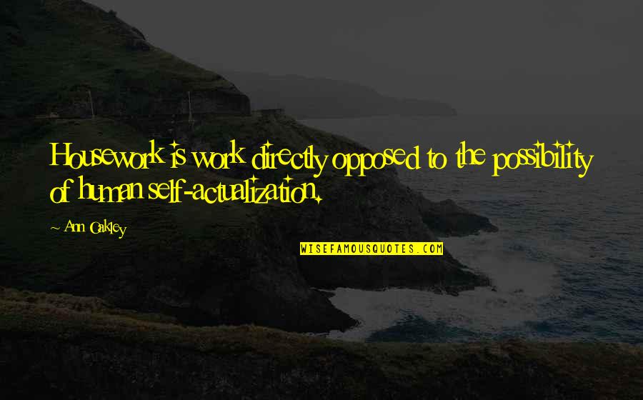 Self Actualization Quotes By Ann Oakley: Housework is work directly opposed to the possibility