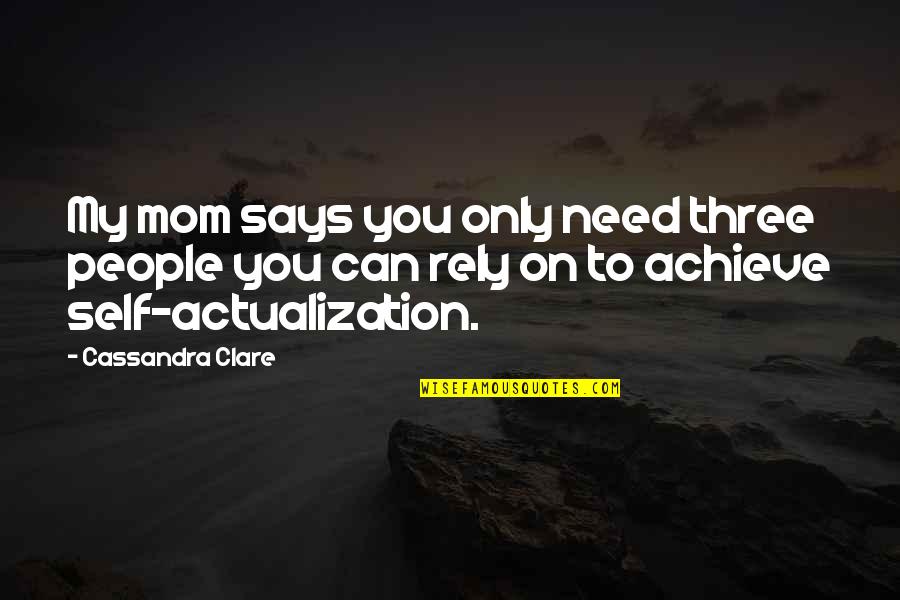 Self Actualization Quotes By Cassandra Clare: My mom says you only need three people