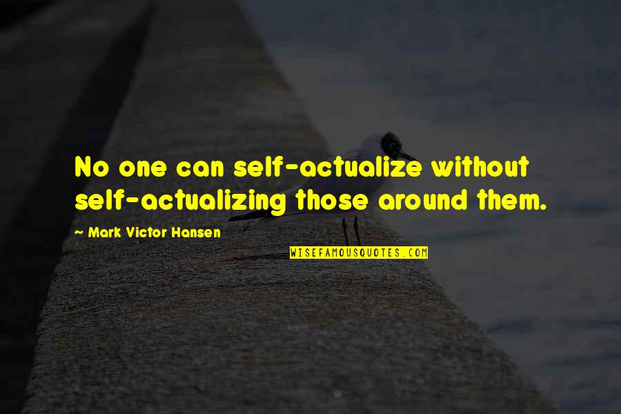 Self Actualize Quotes By Mark Victor Hansen: No one can self-actualize without self-actualizing those around