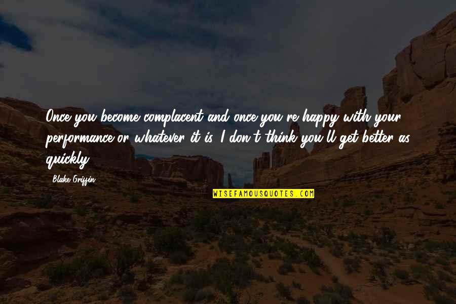 Self Admirer Quotes By Blake Griffin: Once you become complacent and once you're happy