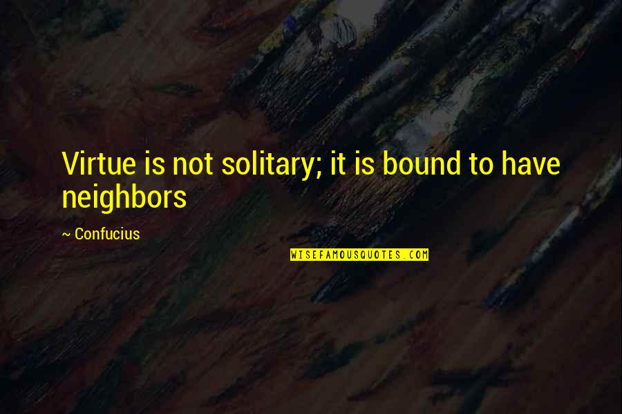 Self Admirer Quotes By Confucius: Virtue is not solitary; it is bound to
