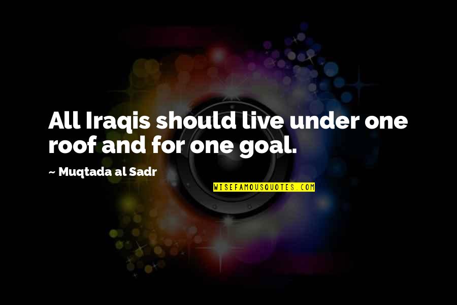 Self Adoration Quotes By Muqtada Al Sadr: All Iraqis should live under one roof and Self Adoration Quotes By Muqtada Al Sadr: All Iraqis should live under one roof and