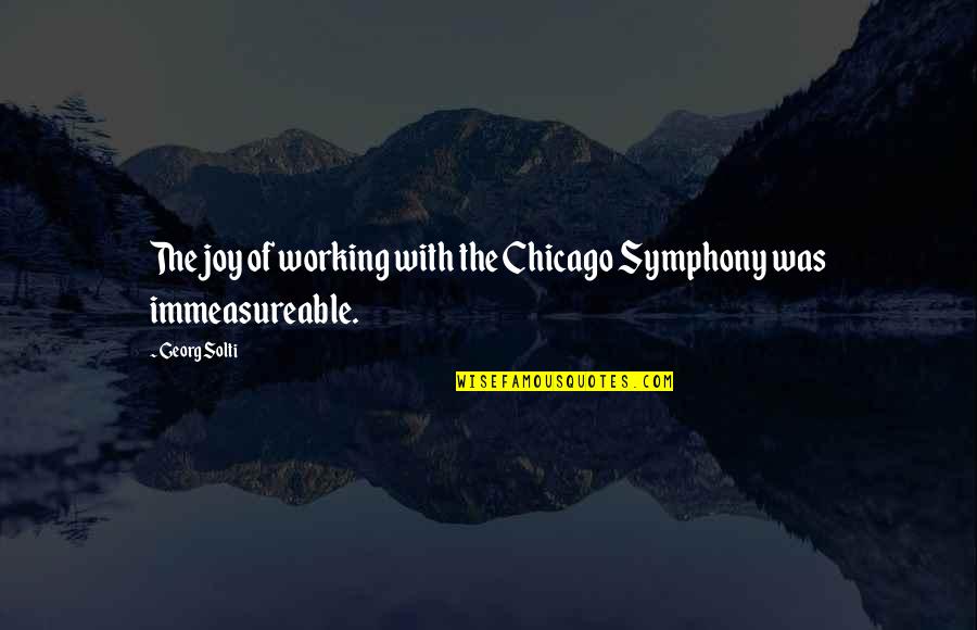 Self Adore Quotes By Georg Solti: The joy of working with the Chicago Symphony