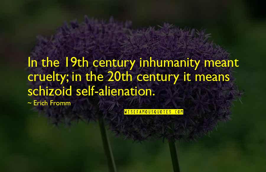 Self Alienation Quotes By Erich Fromm: In the 19th century inhumanity meant cruelty; in