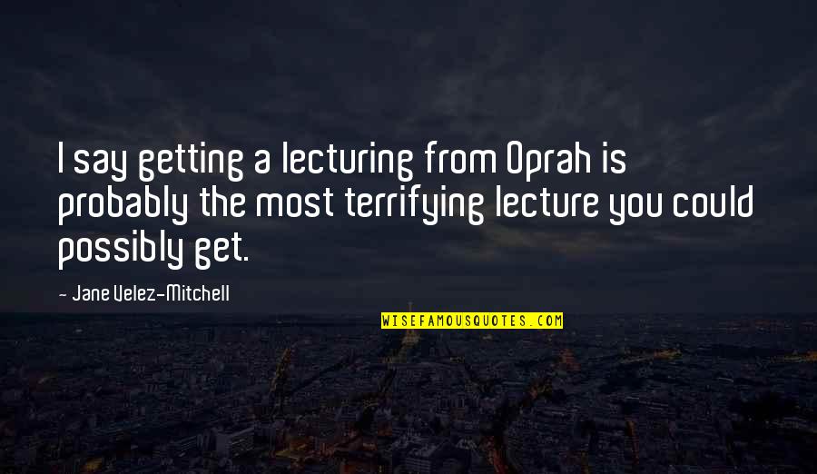 Self Alienation Quotes By Jane Velez-Mitchell: I say getting a lecturing from Oprah is